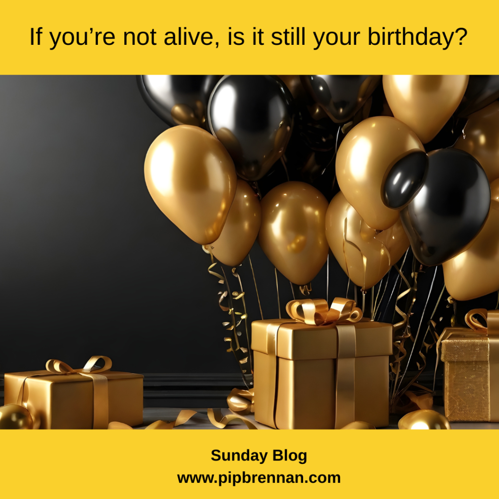 Image with party balloons and presents and the quote 'If you're not alive, is it still your birthday?'